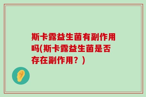 斯卡露益生菌有副作用吗(斯卡露益生菌是否存在副作用？)