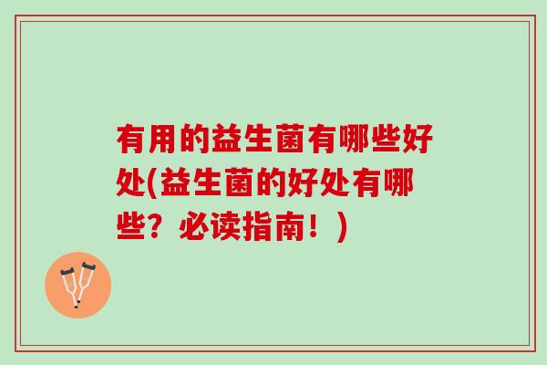 有用的益生菌有哪些好处(益生菌的好处有哪些？必读指南！)