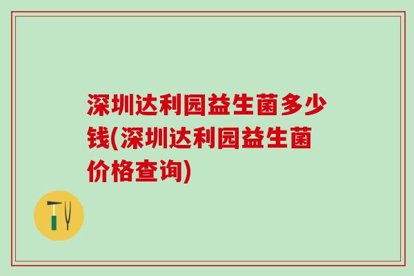 深圳达利园益生菌多少钱(深圳达利园益生菌价格查询)