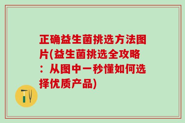 正确益生菌挑选方法图片(益生菌挑选全攻略：从图中一秒懂如何选择优质产品)