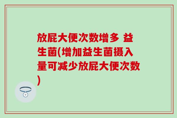 放屁大便次数增多 益生菌(增加益生菌摄入量可减少放屁大便次数)