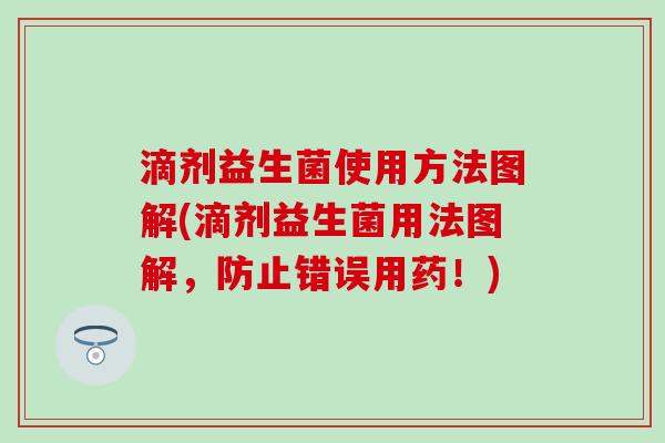 滴剂益生菌使用方法图解(滴剂益生菌用法图解，防止错误用药！)