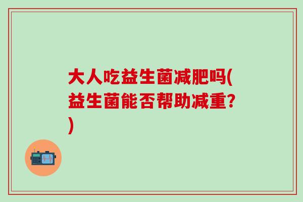 大人吃益生菌减肥吗(益生菌能否帮助减重？)