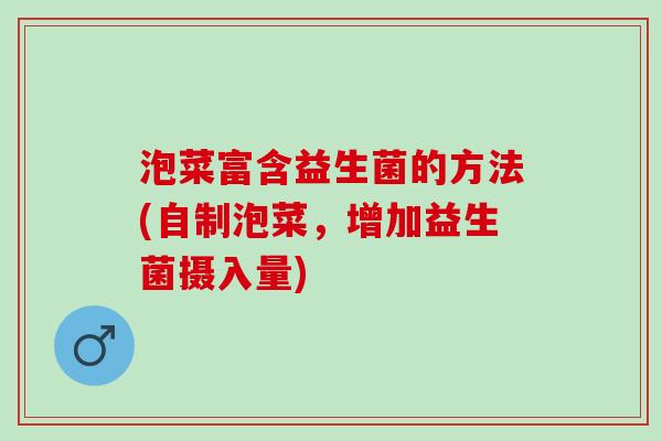 泡菜富含益生菌的方法(自制泡菜，增加益生菌摄入量)