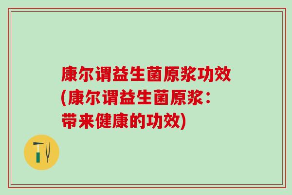 康尔谓益生菌原浆功效(康尔谓益生菌原浆：带来健康的功效)