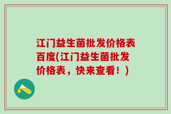 江门益生菌批发价格表百度(江门益生菌批发价格表，快来查看！)