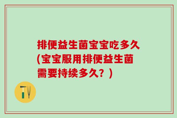 排便益生菌宝宝吃多久(宝宝服用排便益生菌需要持续多久？)
