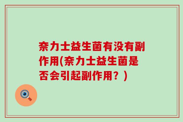 奈力士益生菌有没有副作用(奈力士益生菌是否会引起副作用？)