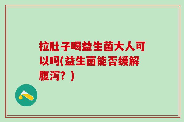 拉肚子喝益生菌大人可以吗(益生菌能否缓解腹泻？)