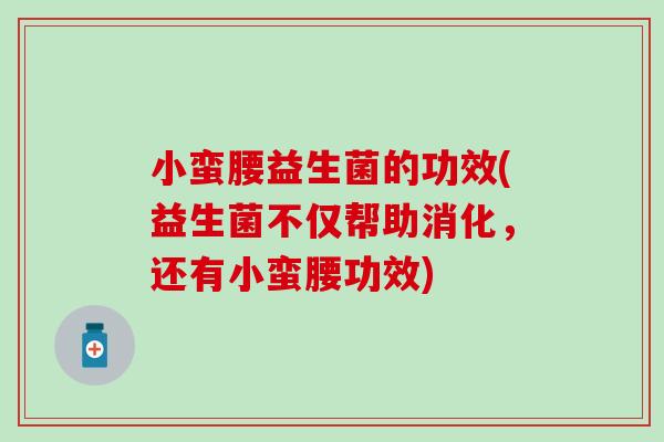 小蛮腰益生菌的功效(益生菌不仅帮助消化，还有小蛮腰功效)