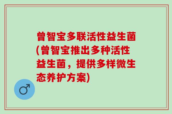 曾智宝多联活性益生菌(曾智宝推出多种活性益生菌，提供多样微生态养护方案)