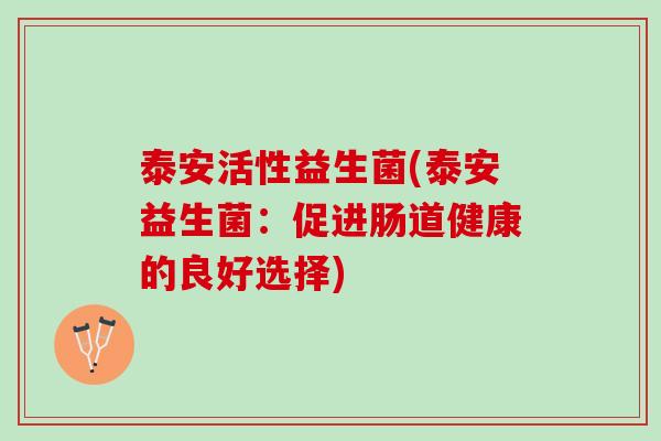 泰安活性益生菌(泰安益生菌：促进肠道健康的良好选择)