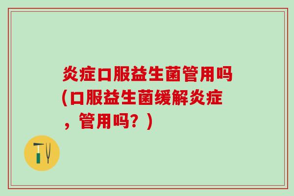 炎症口服益生菌管用吗(口服益生菌缓解炎症，管用吗？)