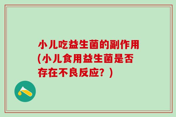 小儿吃益生菌的副作用(小儿食用益生菌是否存在不良反应？)