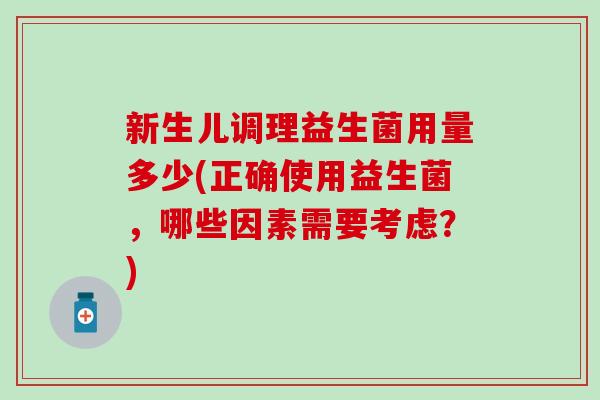 新生儿调理益生菌用量多少(正确使用益生菌，哪些因素需要考虑？)