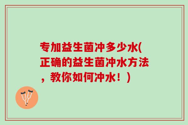专加益生菌冲多少水(正确的益生菌冲水方法，教你如何冲水！)