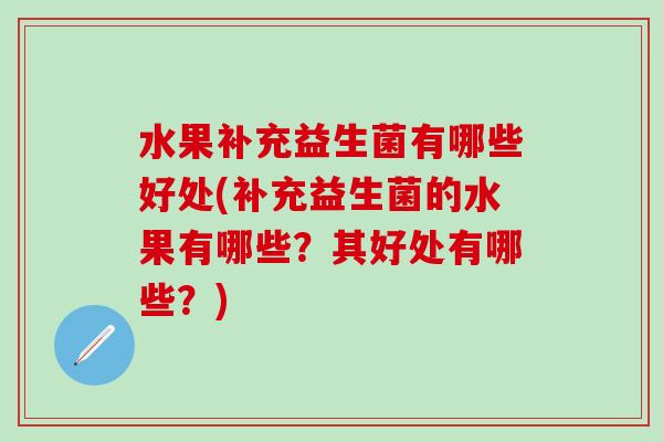 水果补充益生菌有哪些好处(补充益生菌的水果有哪些？其好处有哪些？)