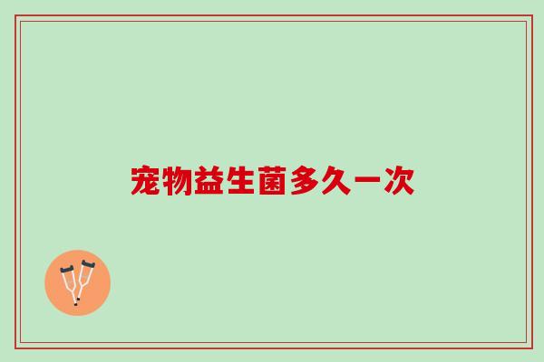 宠物益生菌多久一次