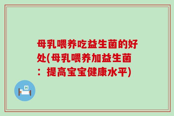母乳喂养吃益生菌的好处(母乳喂养加益生菌：提高宝宝健康水平)
