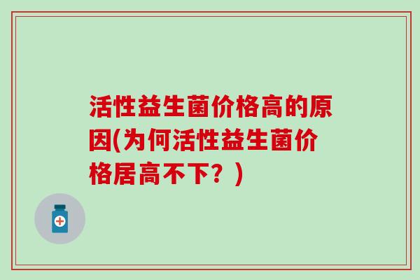 活性益生菌价格高的原因(为何活性益生菌价格居高不下？)