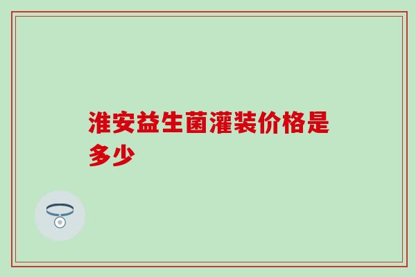 淮安益生菌灌装价格是多少
