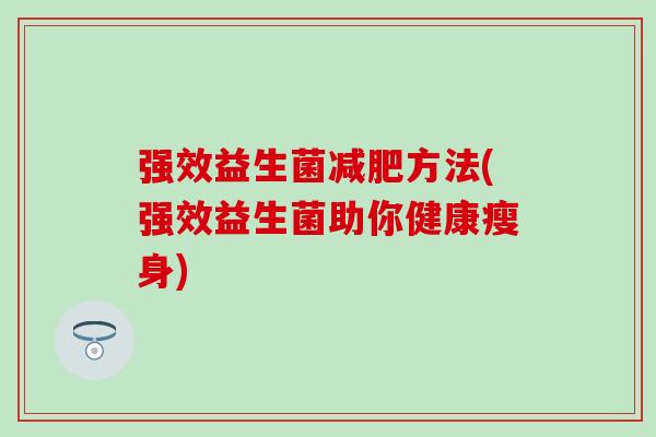 强效益生菌减肥方法(强效益生菌助你健康瘦身)