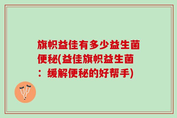 旗帜益佳有多少益生菌便秘(益佳旗帜益生菌：缓解便秘的好帮手)