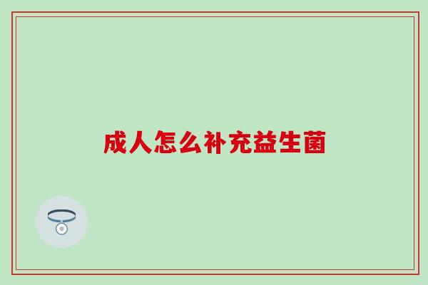 成人怎么补充益生菌