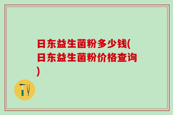日东益生菌粉多少钱(日东益生菌粉价格查询)