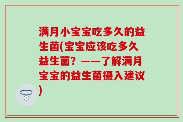 满月小宝宝吃多久的益生菌(宝宝应该吃多久益生菌？——了解满月宝宝的益生菌摄入建议)