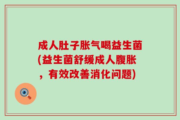 成人肚子胀气喝益生菌(益生菌舒缓成人腹胀，有效改善消化问题)