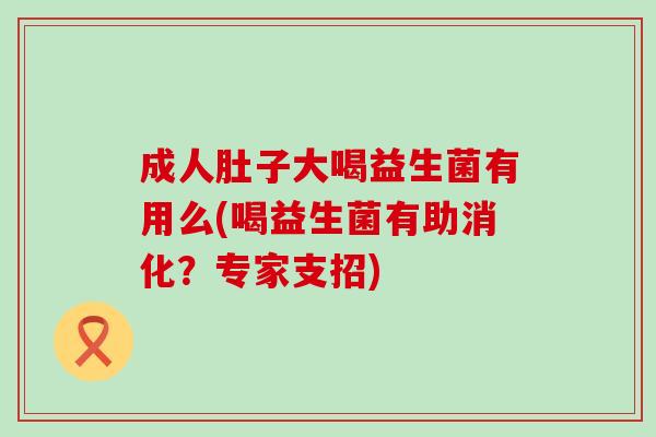 成人肚子大喝益生菌有用么(喝益生菌有助消化？专家支招)