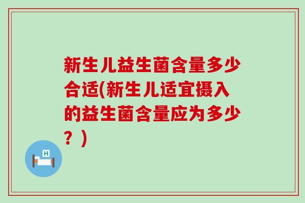 新生儿益生菌含量多少合适(新生儿适宜摄入的益生菌含量应为多少？)
