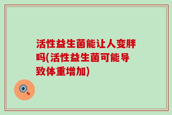 活性益生菌能让人变胖吗(活性益生菌可能导致体重增加)
