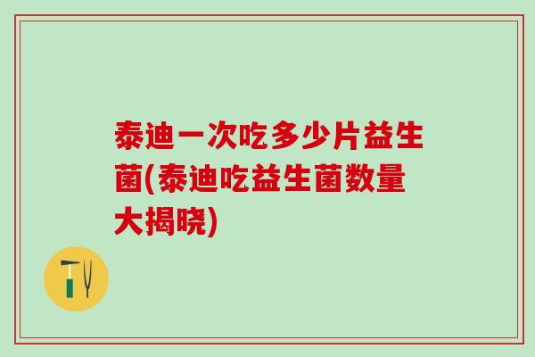 泰迪一次吃多少片益生菌(泰迪吃益生菌数量大揭晓)