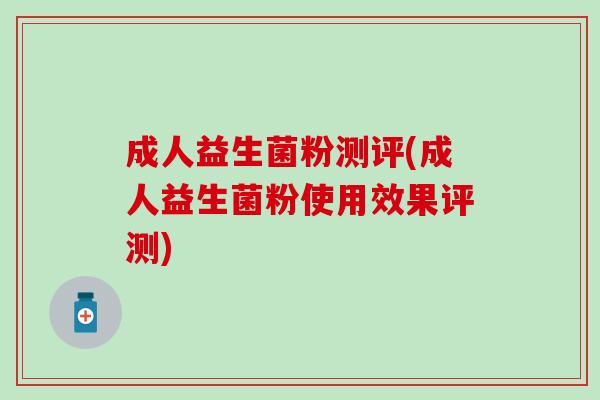 成人益生菌粉测评(成人益生菌粉使用效果评测) 成人益生菌粉测评(成人益生菌粉使用效果评测)