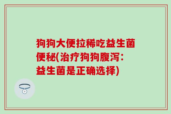 狗狗大便拉稀吃益生菌(狗狗:益生菌是正确选择) 狗狗大便拉稀吃益生菌(狗狗:益生菌是正确选择)