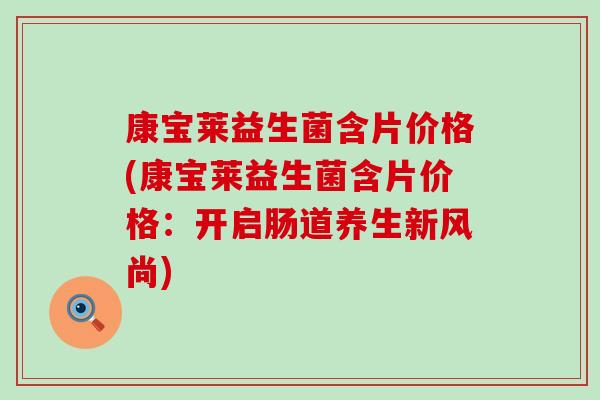 康宝莱益生菌含片价格(康宝莱益生菌含片价格：开启肠道养生新风尚)