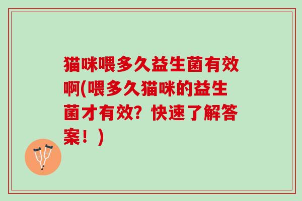 猫咪喂多久益生菌有效啊(喂多久猫咪的益生菌才有效？快速了解答案！)