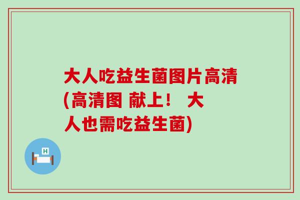 大人吃益生菌图片高清(高清图 献上！ 大人也需吃益生菌)