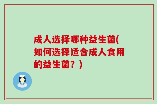 成人选择哪种益生菌(如何选择适合成人食用的益生菌？)