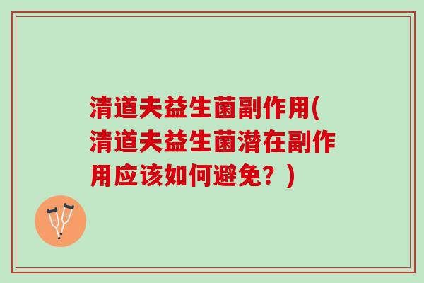 清道夫益生菌副作用(清道夫益生菌潜在副作用应该如何避免？)