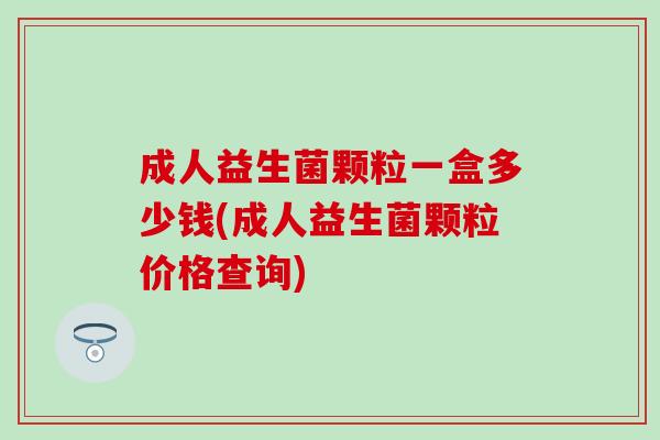 成人益生菌颗粒一盒多少钱(成人益生菌颗粒价格查询)