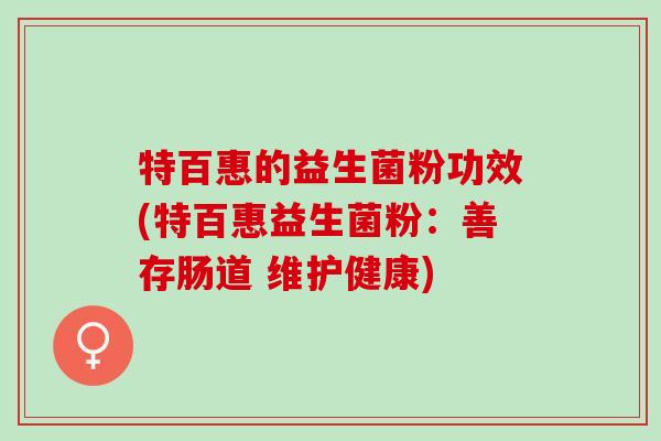 特百惠的益生菌粉功效(特百惠益生菌粉：善存肠道 维护健康)