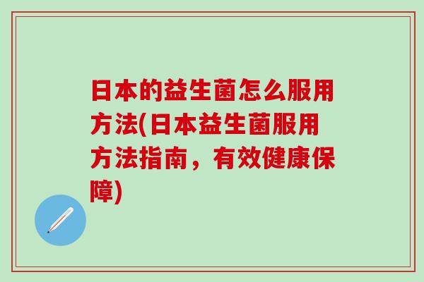 日本的益生菌怎么服用方法(日本益生菌服用方法指南，有效健康保障)