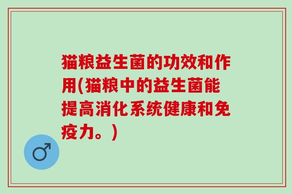 猫粮益生菌的功效和作用(猫粮中的益生菌能提高消化系统健康和免疫力。)