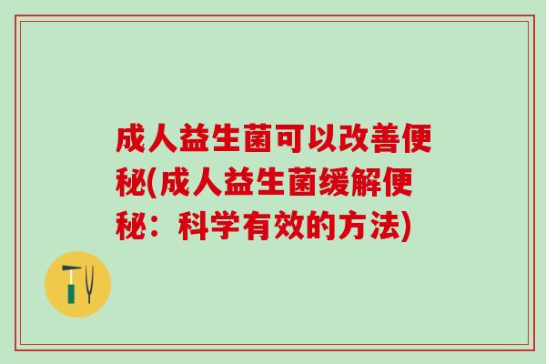 成人益生菌可以改善便秘(成人益生菌缓解便秘：科学有效的方法)