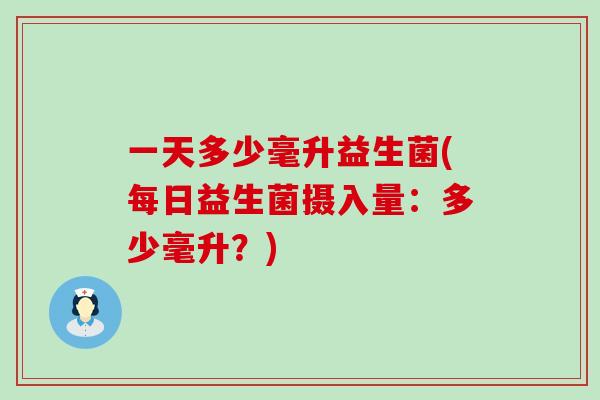 一天多少毫升益生菌(每日益生菌摄入量：多少毫升？)