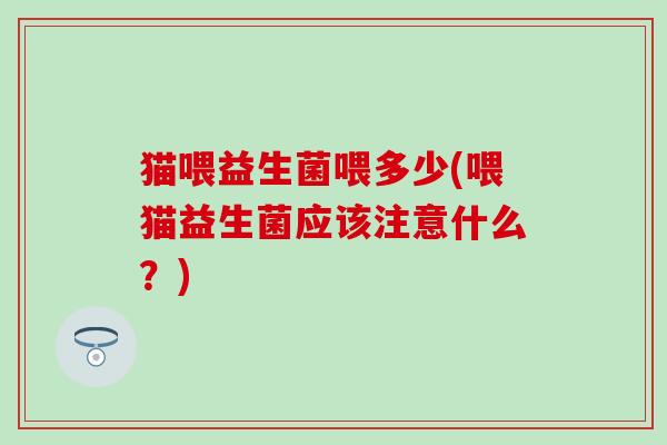 猫喂益生菌喂多少(喂猫益生菌应该注意什么？)