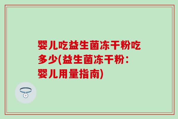 婴儿吃益生菌冻干粉吃多少(益生菌冻干粉：婴儿用量指南)
